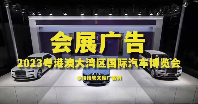 松松软文承接2023粤港澳汽车博览会软文广告